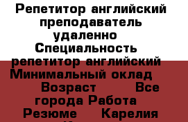 Репетитор английский преподаватель удаленно › Специальность ­ репетитор английский › Минимальный оклад ­ 700 › Возраст ­ 27 - Все города Работа » Резюме   . Карелия респ.,Костомукша г.